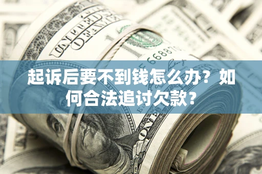 武汉起诉后要不到钱怎么办？如何合法追讨欠款？