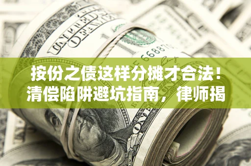 武汉按份之债这样分摊才合法！清偿陷阱避坑指南，律师揭秘关键条款