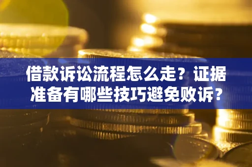 武汉借款诉讼流程怎么走？证据准备有哪些技巧避免败诉？