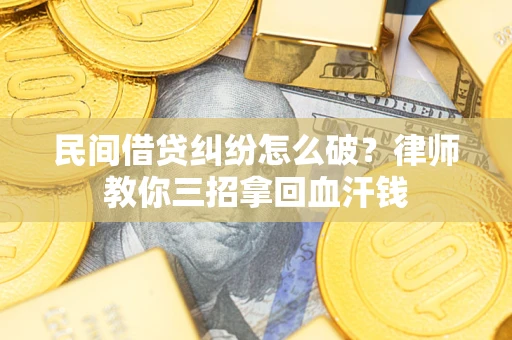武汉民间借贷纠纷怎么破？律师教你三招拿回血汗钱