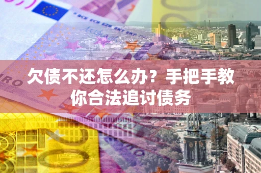 武汉欠债不还怎么办？手把手教你合法追讨债务