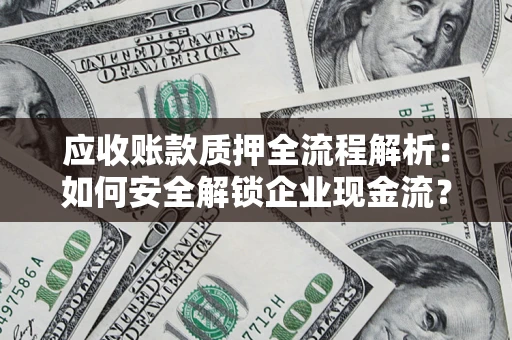 武汉应收账款质押全流程解析：如何安全解锁企业现金流？