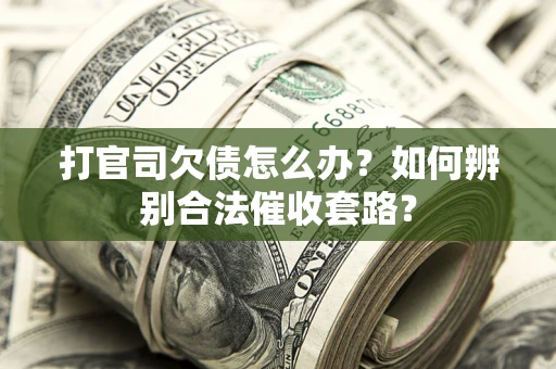 武汉打官司欠债怎么办？如何辨别合法催收套路？