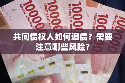 武汉共同债权人如何追债？需要注意哪些风险？