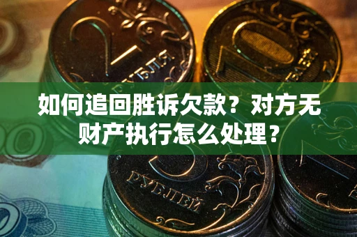 武汉如何追回胜诉欠款？对方无财产执行怎么处理？