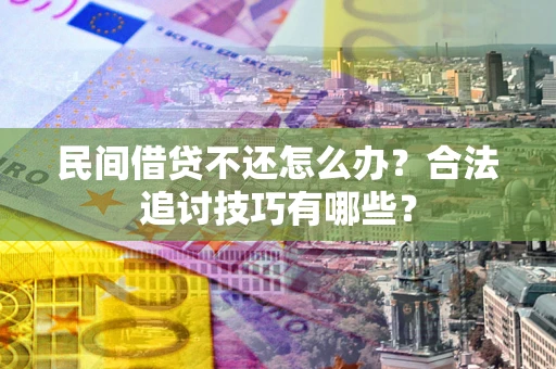 武汉民间借贷不还怎么办？合法追讨技巧有哪些？