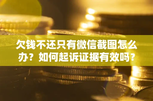 武汉欠钱不还只有微信截图怎么办？如何起诉证据有效吗？