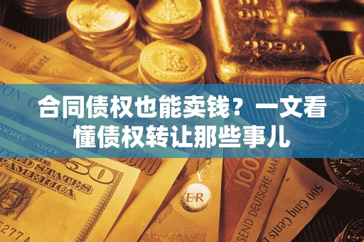 武汉合同债权也能卖钱？一文看懂债权转让那些事儿
