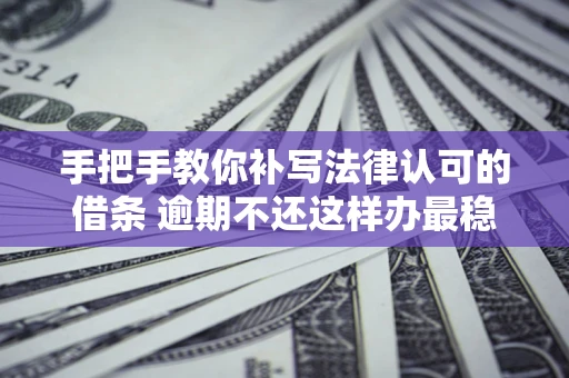 武汉手把手教你补写法律认可的借条 逾期不还这样办最稳妥