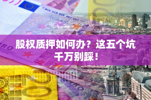 武汉股权质押如何办？这五个坑千万别踩！