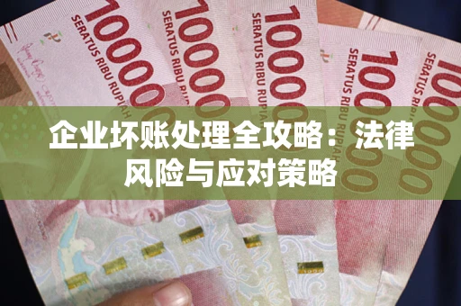 武汉企业坏账处理全攻略：法律风险与应对策略