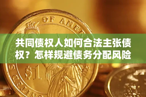 武汉共同债权人如何合法主张债权？怎样规避债务分配风险？