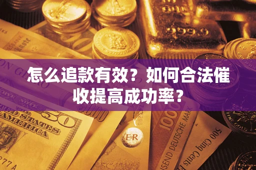 武汉怎么追款有效？如何合法催收提高成功率？