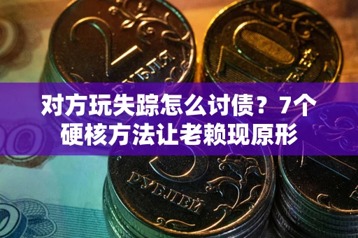 武汉对方玩失踪怎么讨债？7个硬核方法让老赖现原形