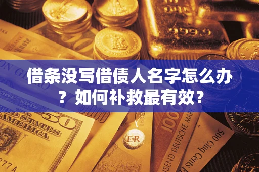 武汉借条没写借债人名字怎么办？如何补救最有效？