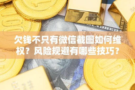 武汉欠钱不只有微信截图如何维权？风险规避有哪些技巧？