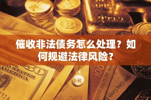 武汉催收非法债务怎么处理？如何规避法律风险？
