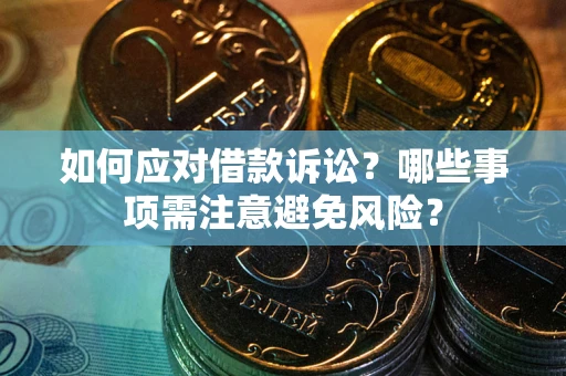 武汉如何应对借款诉讼？哪些事项需注意避免风险？