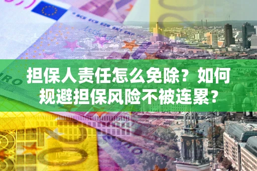 武汉担保人责任怎么免除？如何规避担保风险不被连累？