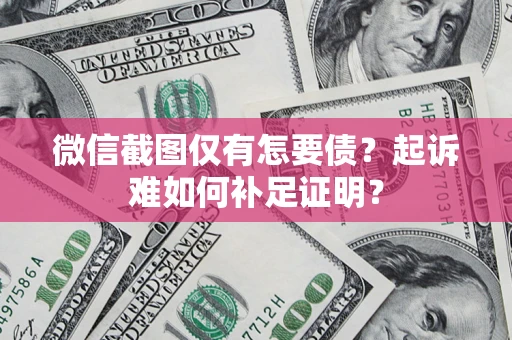 武汉微信截图仅有怎要债？起诉难如何补足证明？