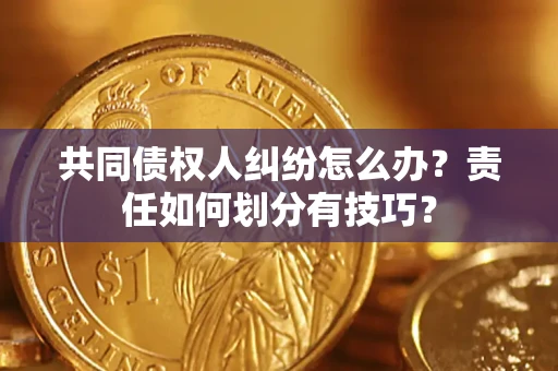 武汉共同债权人纠纷怎么办？责任如何划分有技巧？