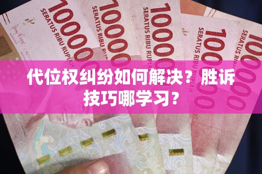 武汉代位权纠纷如何解决？胜诉技巧哪学习？