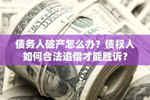 武汉债务人破产怎么办？债权人如何合法追偿才能胜诉？