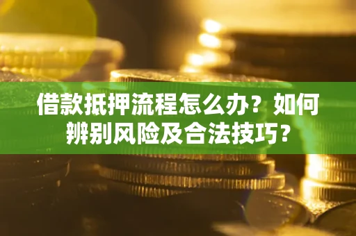 武汉借款抵押流程怎么办？如何辨别风险及合法技巧？