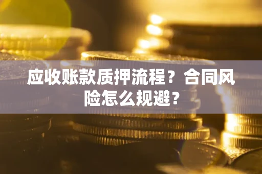 武汉应收账款质押流程？合同风险怎么规避？