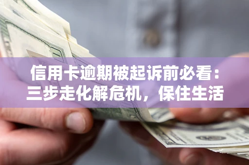 武汉信用卡逾期被起诉前必看：三步走化解危机，保住生活尊严