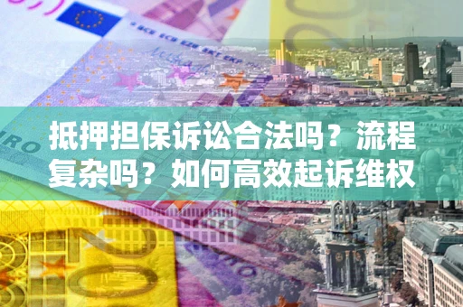 武汉抵押担保诉讼合法吗？流程复杂吗？如何高效起诉维权？