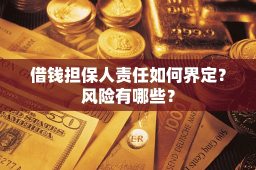 武汉借钱担保人责任如何界定?风险有哪些? 武汉借钱担保人责任如何界定?风险有哪些?