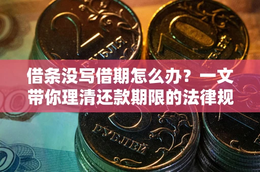 武汉借条没写借期怎么办？一文带你理清还款期限的法律规则