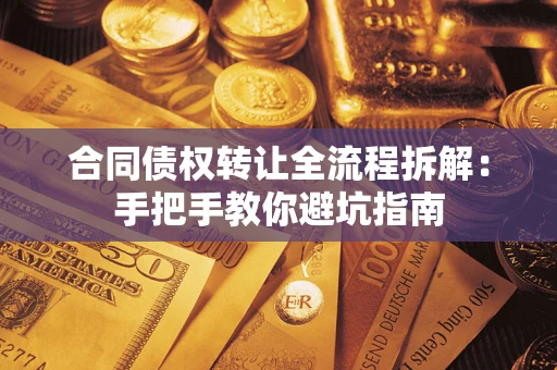 武汉合同债权转让全流程拆解：手把手教你避坑指南
