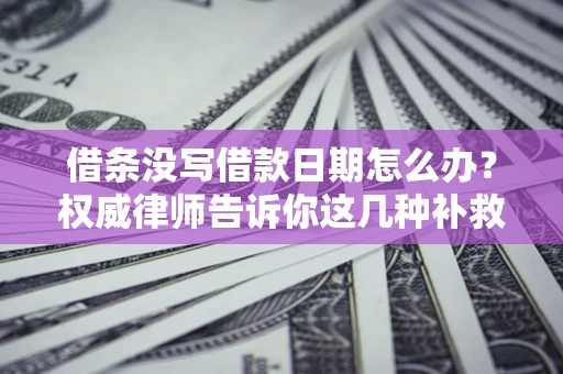 武汉借条没写借款日期怎么办？权威律师告诉你这几种补救方法！