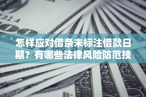 武汉怎样应对借条未标注借款日期？有哪些法律风险防范技巧？