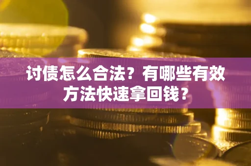 武汉讨债怎么合法？有哪些有效方法快速拿回钱？