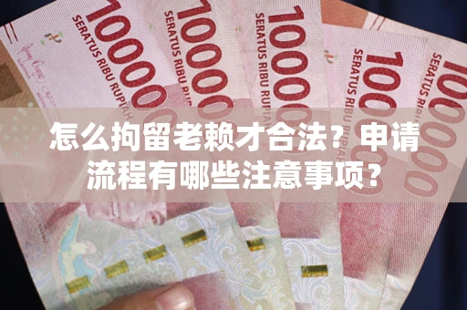 武汉怎么拘留老赖才合法？申请流程有哪些注意事项？