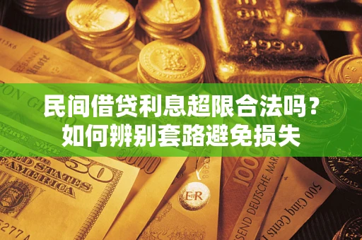 武汉民间借贷利息超限合法吗？如何辨别套路避免损失