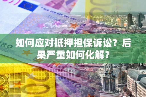 武汉如何应对抵押担保诉讼？后果严重如何化解？