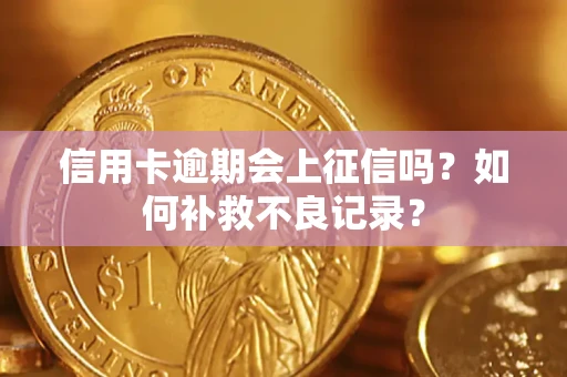 武汉信用卡逾期会上征信吗？如何补救不良记录？