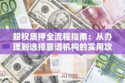 武汉股权质押全流程指南：从办理到选择靠谱机构的实用攻略