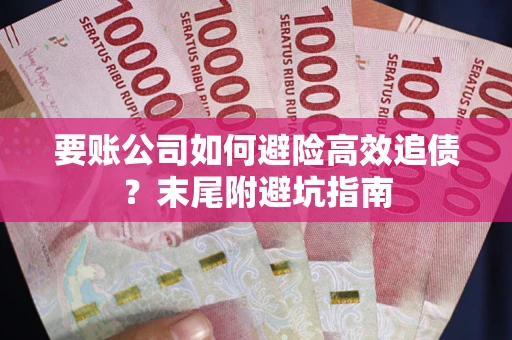 武汉要账公司如何避险高效追债？末尾附避坑指南
