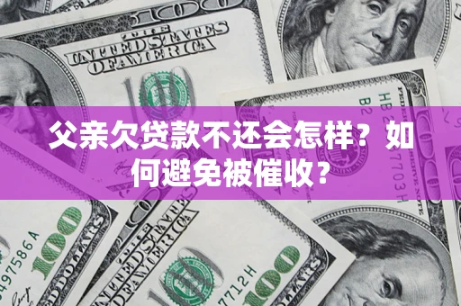 武汉父亲欠贷款不还会怎样？如何避免被催收？