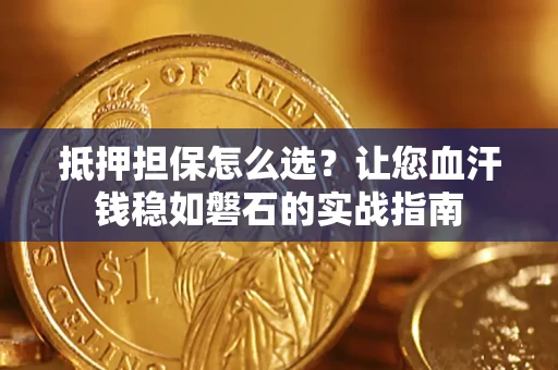 武汉抵押担保怎么选？让您血汗钱稳如磐石的实战指南