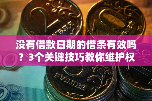 武汉没有借款日期的借条有效吗？3个关键技巧教你维护权益