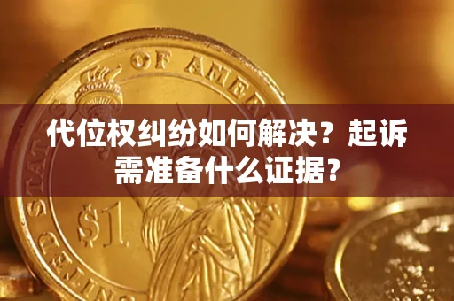 武汉代位权纠纷如何解决？起诉需准备什么证据？