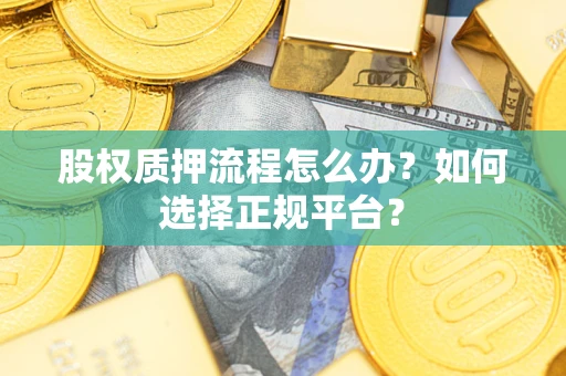 武汉股权质押流程怎么办？如何选择正规平台？