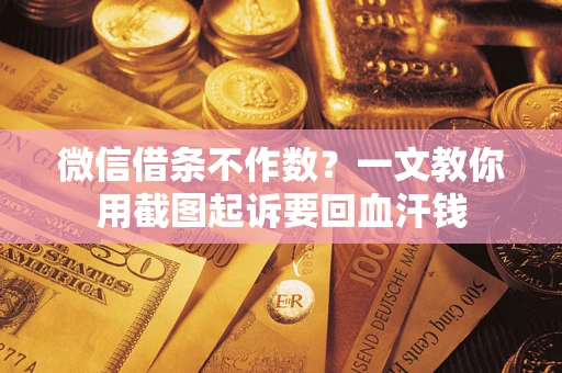 武汉微信借条不作数？一文教你用截图起诉要回血汗钱