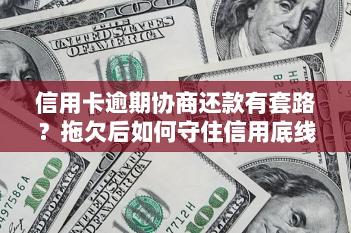 武汉信用卡逾期协商还款有套路？拖欠后如何守住信用底线？